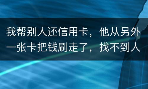 我帮别人还信用卡，他从另外一张卡把钱刷走了，找不到人了，五千块钱算诈骗吗