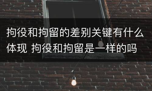 拘役和拘留的差别关键有什么体现 拘役和拘留是一样的吗