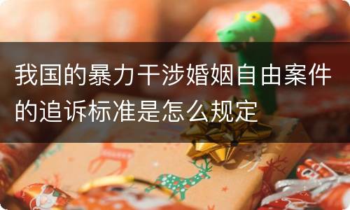 我国的暴力干涉婚姻自由案件的追诉标准是怎么规定