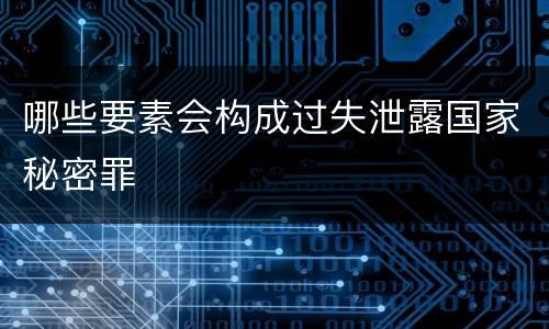 哪些要素会构成过失泄露国家秘密罪