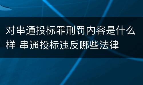 对串通投标罪刑罚内容是什么样 串通投标违反哪些法律