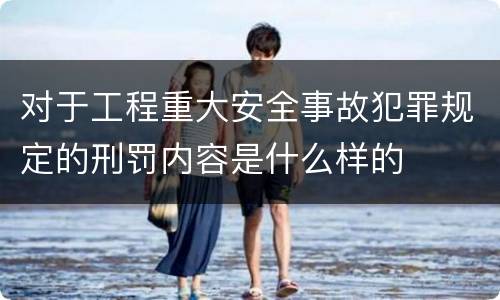 对于工程重大安全事故犯罪规定的刑罚内容是什么样的