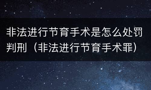 非法进行节育手术是怎么处罚判刑（非法进行节育手术罪）