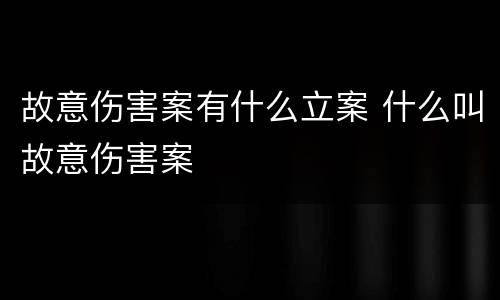 故意伤害案有什么立案 什么叫故意伤害案