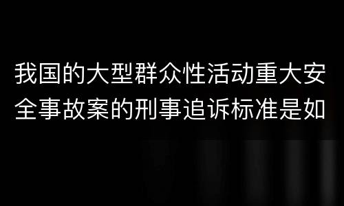 我国的大型群众性活动重大安全事故案的刑事追诉标准是如何规定