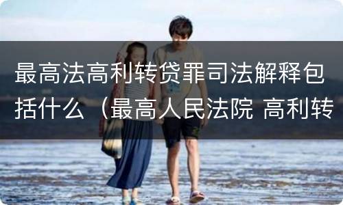 最高法高利转贷罪司法解释包括什么（最高人民法院 高利转贷罪）