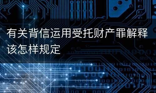 有关背信运用受托财产罪解释该怎样规定