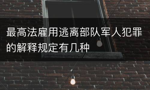 最高法雇用逃离部队军人犯罪的解释规定有几种