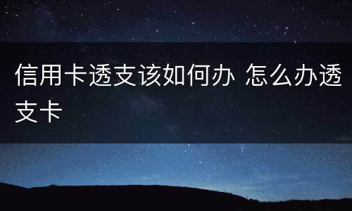 信用卡透支该如何办 怎么办透支卡