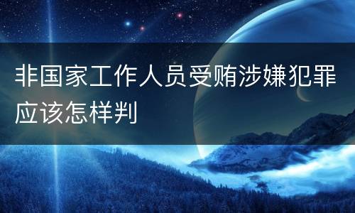 非国家工作人员受贿涉嫌犯罪应该怎样判