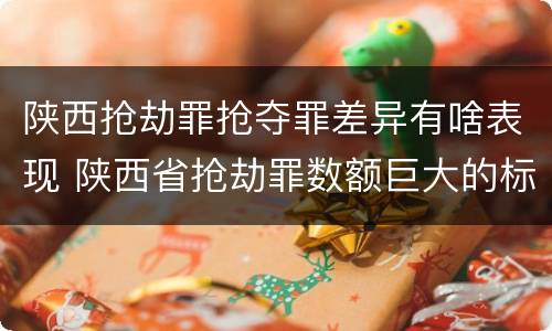 陕西抢劫罪抢夺罪差异有啥表现 陕西省抢劫罪数额巨大的标准