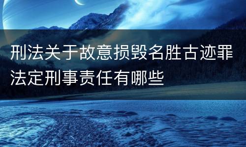 刑法关于故意损毁名胜古迹罪法定刑事责任有哪些