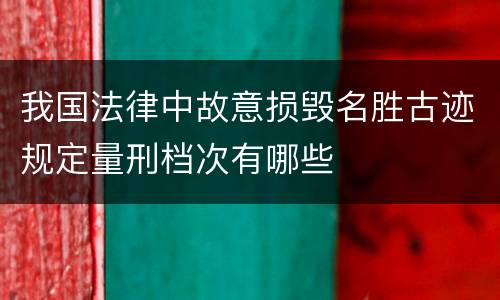 我国法律中故意损毁名胜古迹规定量刑档次有哪些