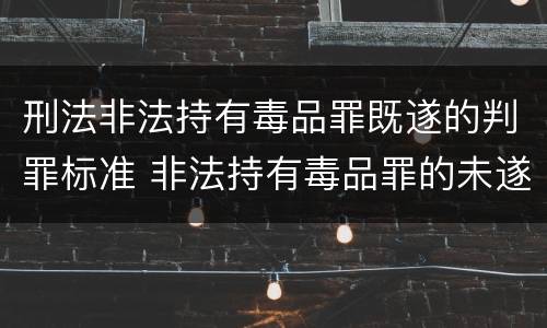 刑法非法持有毒品罪既遂的判罪标准 非法持有毒品罪的未遂