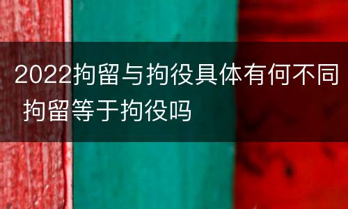 2022拘留与拘役具体有何不同 拘留等于拘役吗