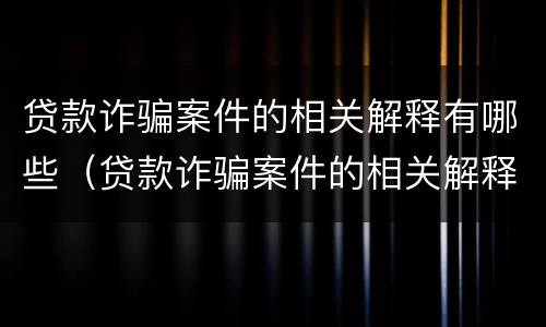 贷款诈骗案件的相关解释有哪些（贷款诈骗案件的相关解释有哪些规定）