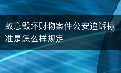 故意毁坏财物案件公安追诉标准是怎么样规定