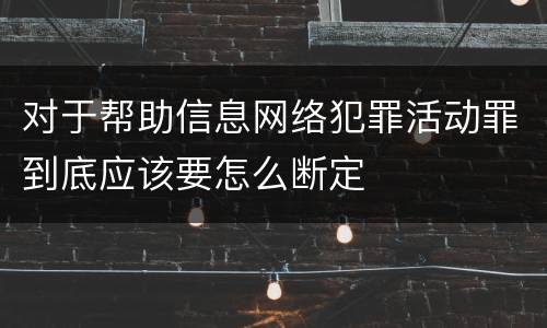 对于帮助信息网络犯罪活动罪到底应该要怎么断定