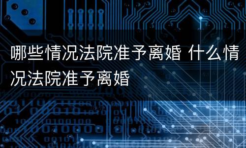 哪些情况法院准予离婚 什么情况法院准予离婚