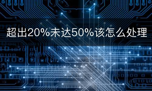 超出20%未达50%该怎么处理