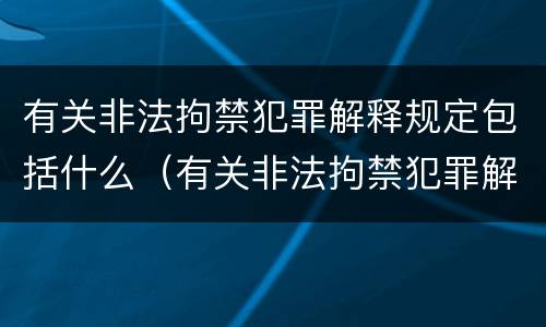 有关非法拘禁犯罪解释规定包括什么（有关非法拘禁犯罪解释规定包括什么内容）
