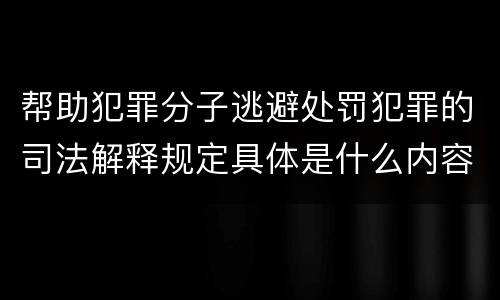 帮助犯罪分子逃避处罚犯罪的司法解释规定具体是什么内容
