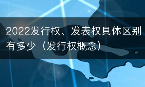 2022发行权、发表权具体区别有多少（发行权概念）