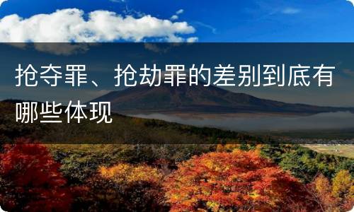 抢夺罪、抢劫罪的差别到底有哪些体现