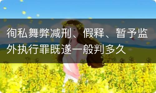 徇私舞弊减刑、假释、暂予监外执行罪既遂一般判多久