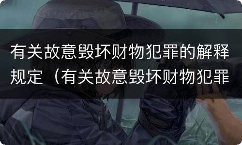 有关故意毁坏财物犯罪的解释规定（有关故意毁坏财物犯罪的解释规定有哪些）
