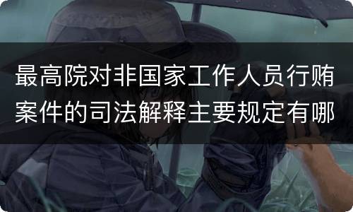 最高院对非国家工作人员行贿案件的司法解释主要规定有哪些