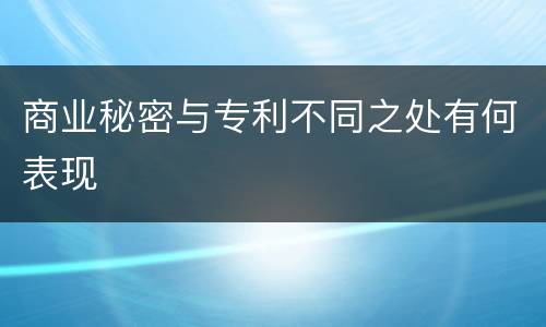 商业秘密与专利不同之处有何表现