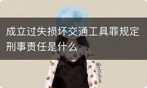 成立过失损坏交通工具罪规定刑事责任是什么