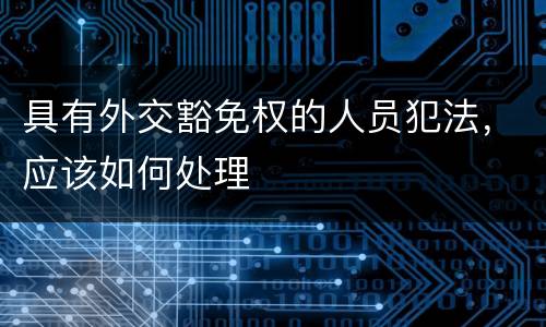 具有外交豁免权的人员犯法，应该如何处理