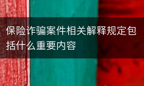 保险诈骗案件相关解释规定包括什么重要内容