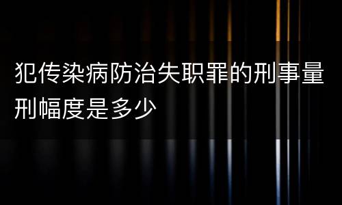 犯传染病防治失职罪的刑事量刑幅度是多少