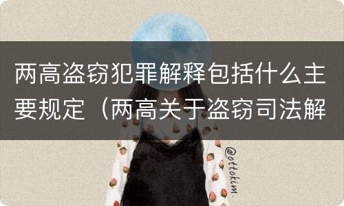 两高盗窃犯罪解释包括什么主要规定（两高关于盗窃司法解释最新）