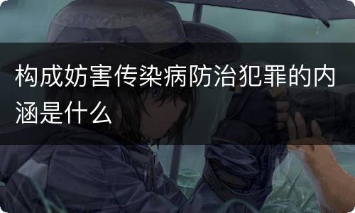 构成妨害传染病防治犯罪的内涵是什么