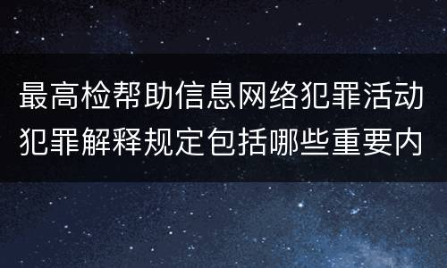 最高检帮助信息网络犯罪活动犯罪解释规定包括哪些重要内容