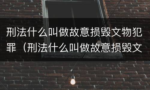 刑法什么叫做故意损毁文物犯罪（刑法什么叫做故意损毁文物犯罪）