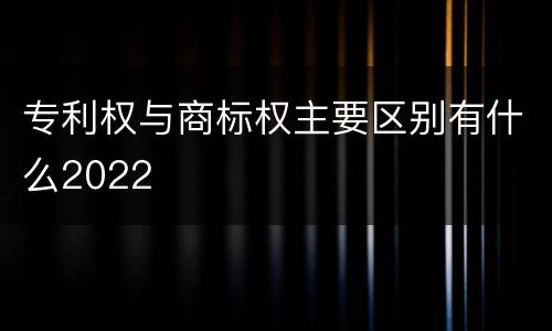 专利权与商标权主要区别有什么2022