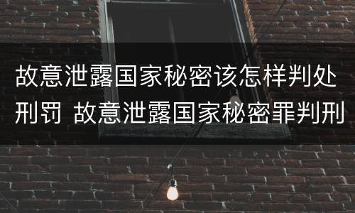 故意泄露国家秘密该怎样判处刑罚 故意泄露国家秘密罪判刑