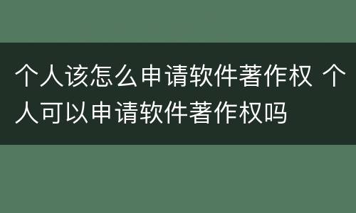 个人该怎么申请软件著作权 个人可以申请软件著作权吗