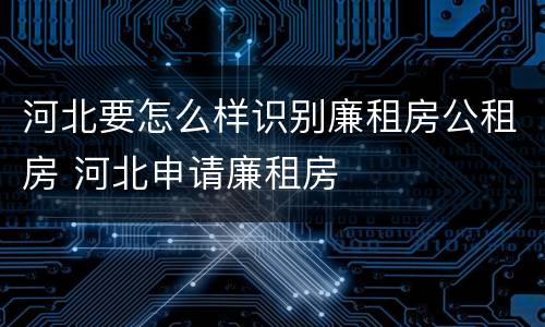 河北要怎么样识别廉租房公租房 河北申请廉租房