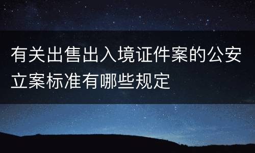 有关出售出入境证件案的公安立案标准有哪些规定