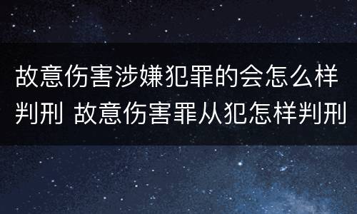 故意伤害涉嫌犯罪的会怎么样判刑 故意伤害罪从犯怎样判刑