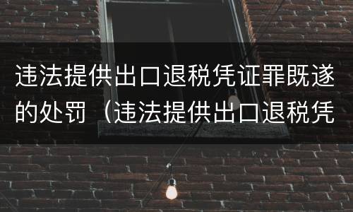 违法提供出口退税凭证罪既遂的处罚（违法提供出口退税凭证罪既遂的处罚依据）
