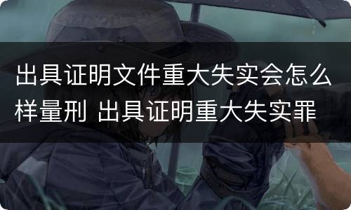 出具证明文件重大失实会怎么样量刑 出具证明重大失实罪