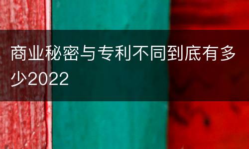 商业秘密与专利不同到底有多少2022