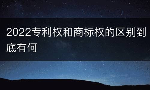 2022专利权和商标权的区别到底有何